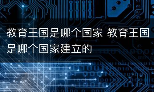 教育王国是哪个国家 教育王国是哪个国家建立的