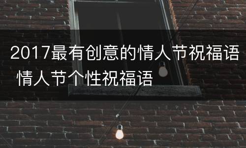 2017最有创意的情人节祝福语 情人节个性祝福语