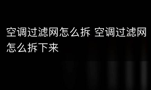 空调过滤网怎么拆 空调过滤网怎么拆下来