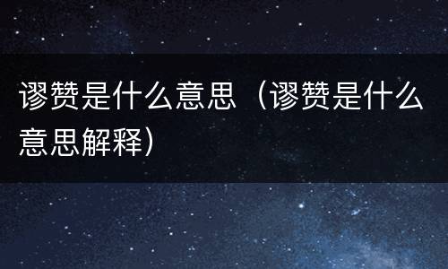 谬赞是什么意思（谬赞是什么意思解释）