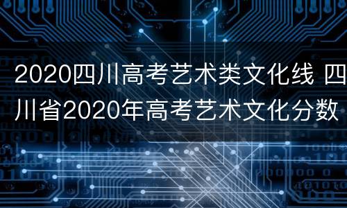2020四川高考艺术类文化线 四川省2020年高考艺术文化分数线