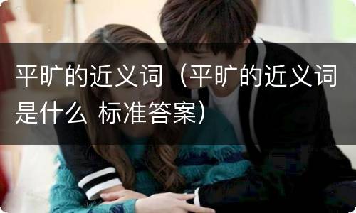 平旷的近义词（平旷的近义词是什么 标准答案）