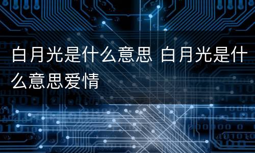 白月光是什么意思 白月光是什么意思爱情