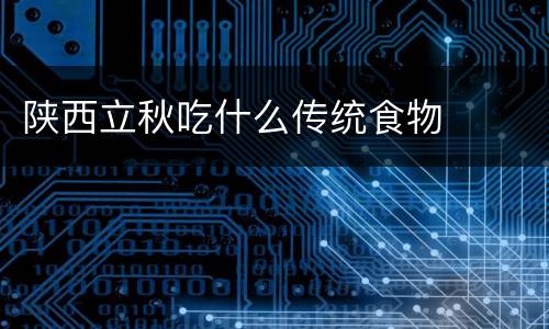 陕西立秋吃什么传统食物