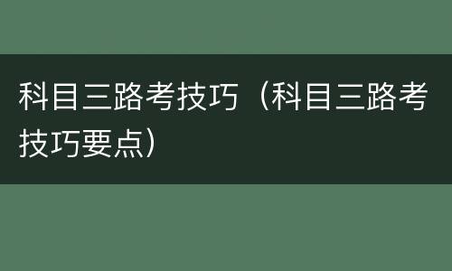 科目三路考技巧（科目三路考技巧要点）