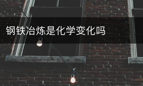 钢铁冶炼是化学变化吗