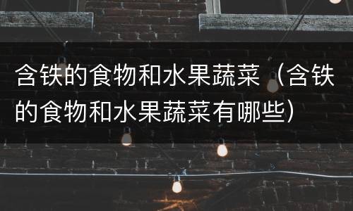 含铁的食物和水果蔬菜（含铁的食物和水果蔬菜有哪些）