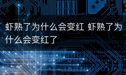 虾熟了为什么会变红 虾熟了为什么会变红了
