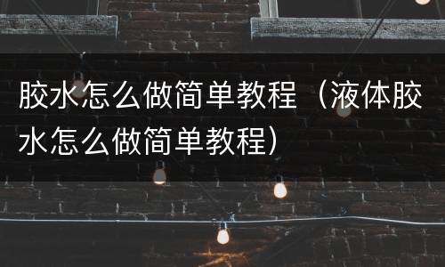 胶水怎么做简单教程（液体胶水怎么做简单教程）