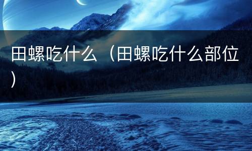 田螺吃什么（田螺吃什么部位）