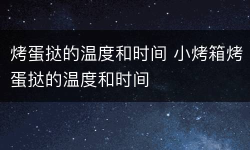 烤蛋挞的温度和时间 小烤箱烤蛋挞的温度和时间