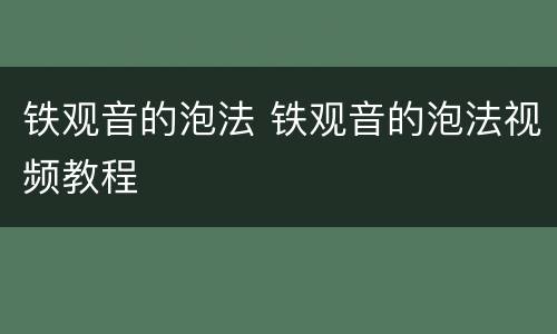 铁观音的泡法 铁观音的泡法视频教程