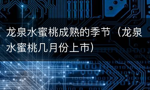 龙泉水蜜桃成熟的季节(龙泉水蜜桃几月份上市)