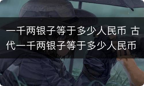 一千两银子等于多少人民币 古代一千两银子等于多少人民币