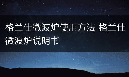 格兰仕微波炉使用方法 格兰仕微波炉说明书