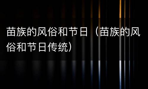苗族的风俗和节日（苗族的风俗和节日传统）