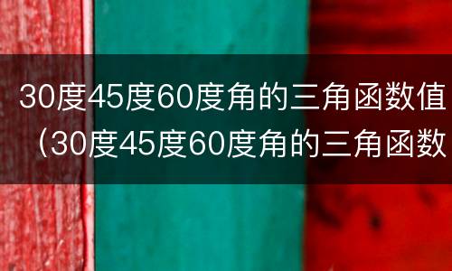 30度45度60度角的三角函数值（30度45度60度角的三角函数值如何求）