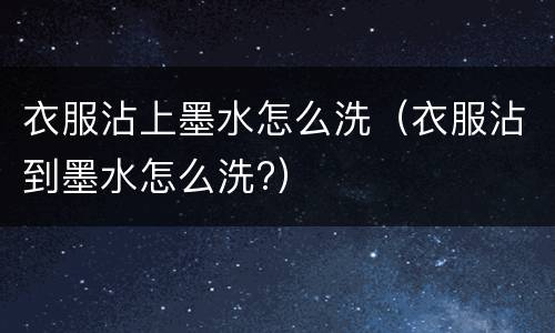 衣服沾上墨水怎么洗（衣服沾到墨水怎么洗?）