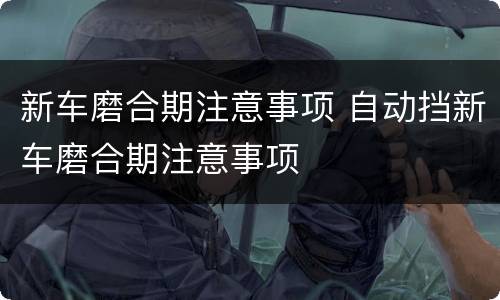新车磨合期注意事项 自动挡新车磨合期注意事项