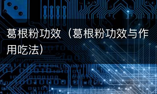 葛根粉功效（葛根粉功效与作用吃法）