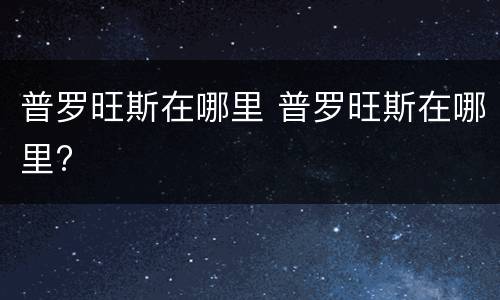 普罗旺斯在哪里 普罗旺斯在哪里?