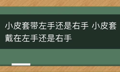小皮套带左手还是右手 小皮套戴在左手还是右手