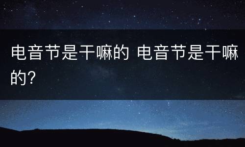 电音节是干嘛的 电音节是干嘛的?