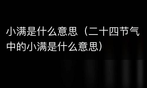 小满是什么意思（二十四节气中的小满是什么意思）