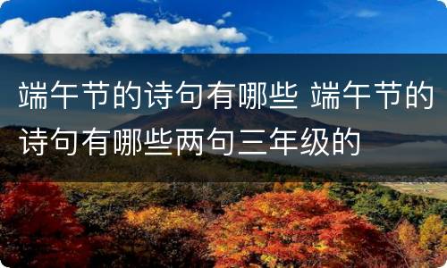 端午节的诗句有哪些 端午节的诗句有哪些两句三年级的