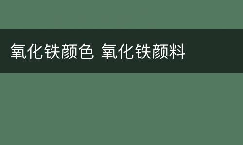 氧化铁颜色 氧化铁颜料