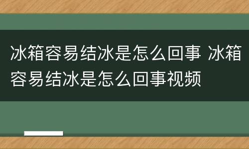 冰箱容易结冰是怎么回事 冰箱容易结冰是怎么回事视频