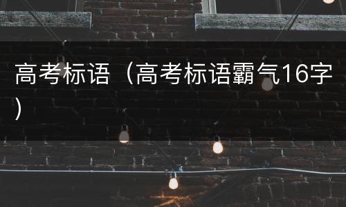 高考标语(高考标语霸气16字)