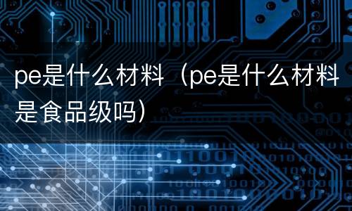 pe是什么材料（pe是什么材料是食品级吗）