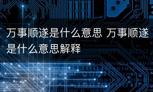 万事顺遂是什么意思 万事顺遂是什么意思解释