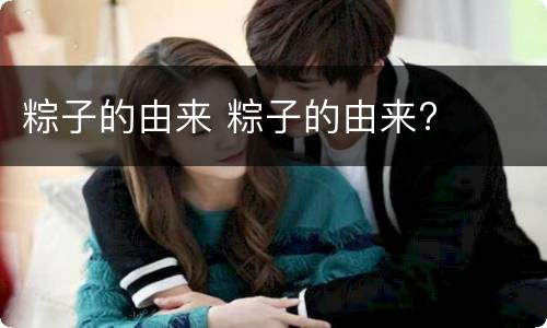 粽子的由来 粽子的由来?