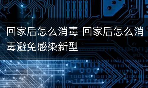 回家后怎么消毒 回家后怎么消毒避免感染新型