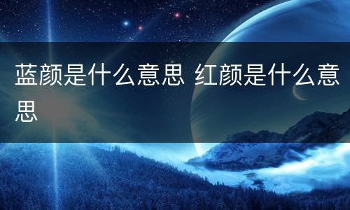 蓝颜是什么意思 红颜是什么意思