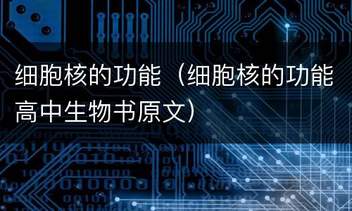 细胞核的功能（细胞核的功能高中生物书原文）