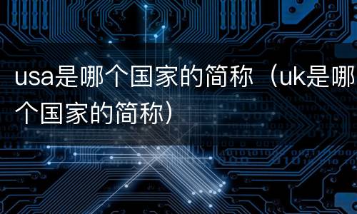 usa是哪个国家的简称（uk是哪个国家的简称）