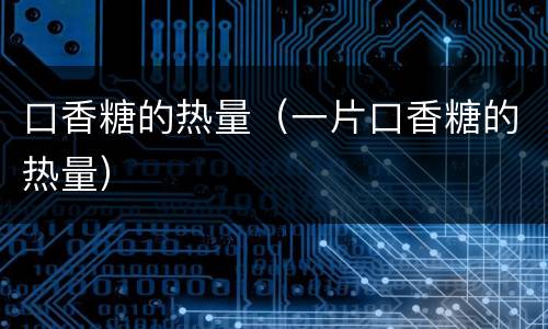 口香糖的热量（一片口香糖的热量）