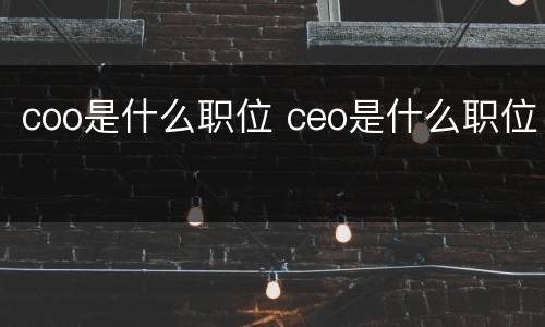 coo是什么职位 ceo是什么职位