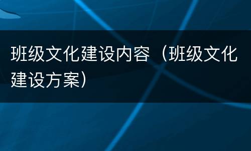 班级文化建设内容（班级文化建设方案）