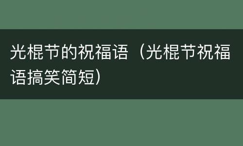 光棍节的祝福语（光棍节祝福语搞笑简短）