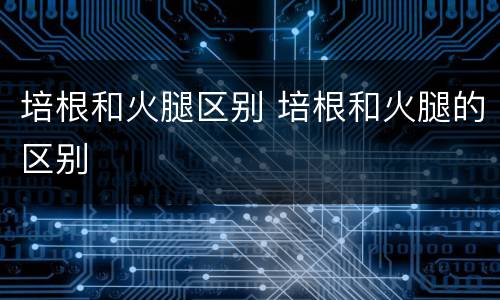 培根和火腿区别 培根和火腿的区别