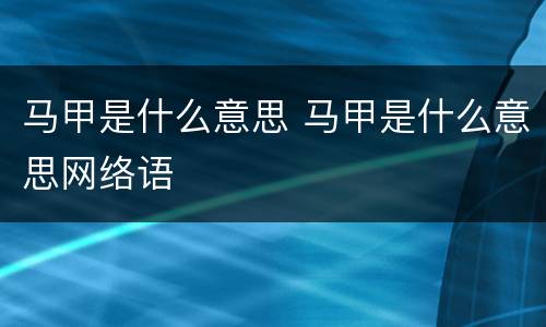 马甲是什么意思 马甲是什么意思网络语