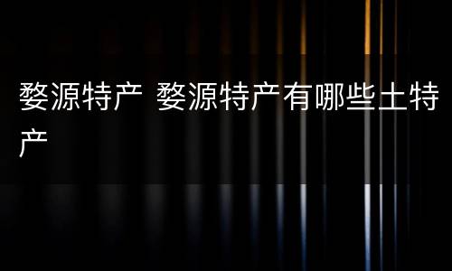婺源特产 婺源特产有哪些土特产
