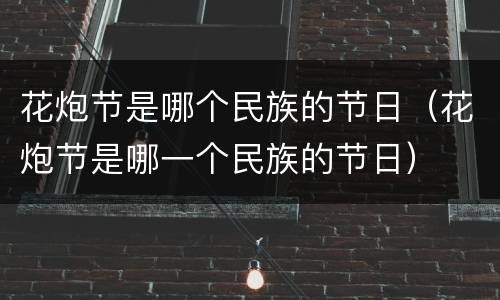 花炮节是哪个民族的节日（花炮节是哪一个民族的节日）