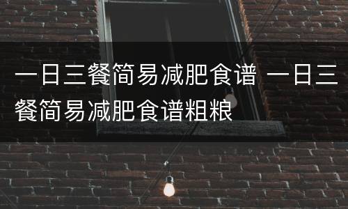 一日三餐简易减肥食谱 一日三餐简易减肥食谱粗粮