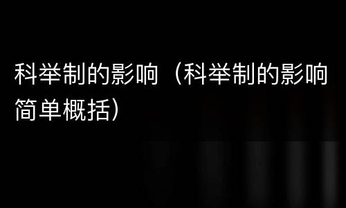 科举制的影响（科举制的影响简单概括）