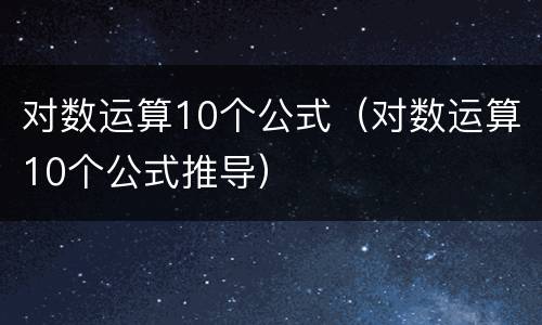 对数运算10个公式(对数运算10个公式推导)